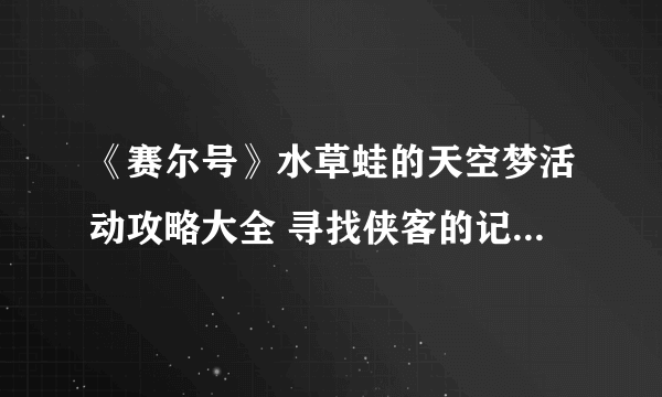 《赛尔号》水草蛙的天空梦活动攻略大全 寻找侠客的记忆图文全攻略