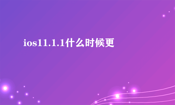 ios11.1.1什么时候更