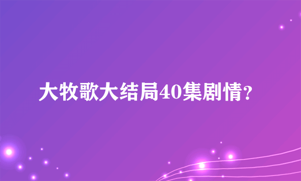 大牧歌大结局40集剧情？