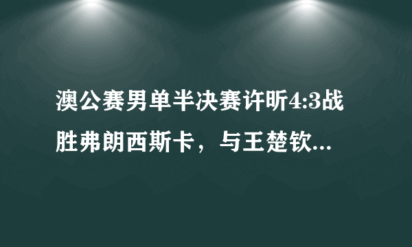 澳公赛男单半决赛许昕4:3战胜弗朗西斯卡，与王楚钦会师决赛如何评许昕的发挥？