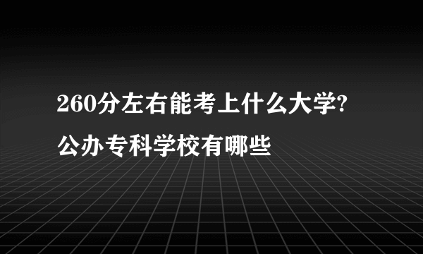 260分左右能考上什么大学? 公办专科学校有哪些