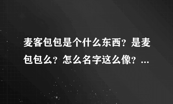 麦客包包是个什么东西？是麦包包么？怎么名字这么像？也是卖包包的么？能在淘宝找到麦客包包么？