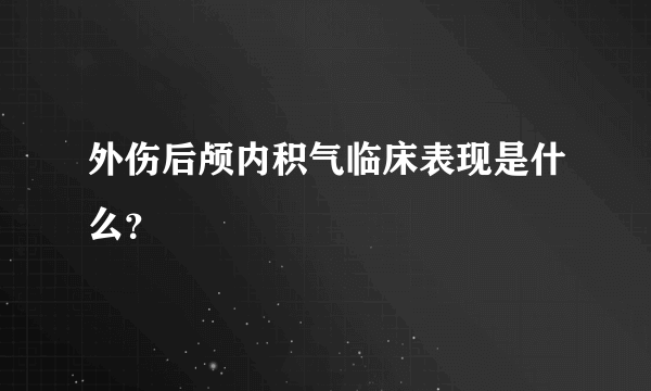 外伤后颅内积气临床表现是什么？