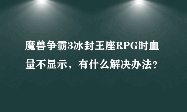 魔兽争霸3冰封王座RPG时血量不显示，有什么解决办法？