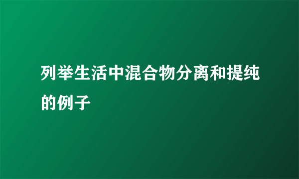 列举生活中混合物分离和提纯的例子