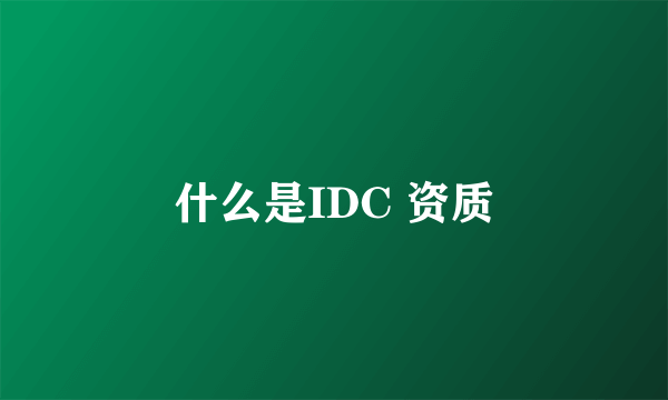 什么是IDC 资质