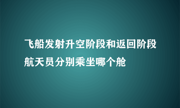 飞船发射升空阶段和返回阶段航天员分别乘坐哪个舱