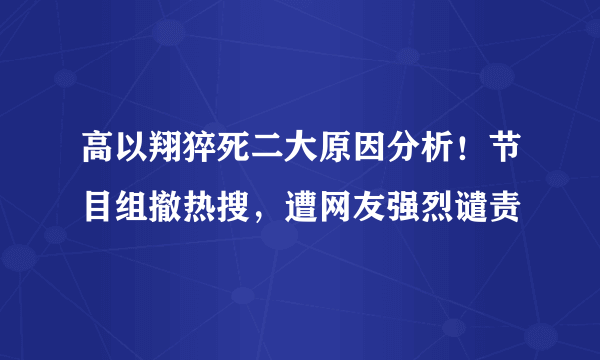 高以翔猝死二大原因分析！节目组撤热搜，遭网友强烈谴责