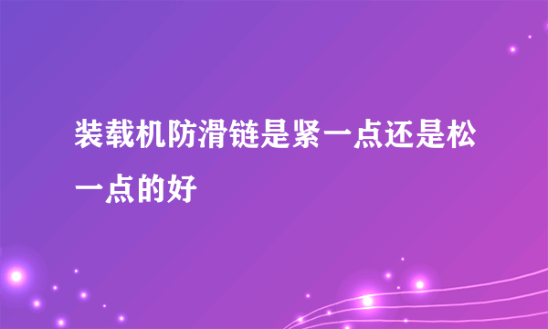 装载机防滑链是紧一点还是松一点的好