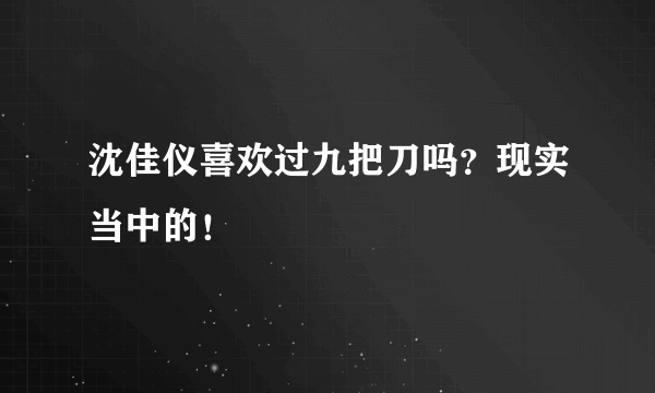 沈佳仪喜欢过九把刀吗？现实当中的！