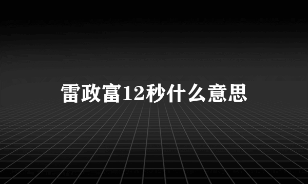 雷政富12秒什么意思