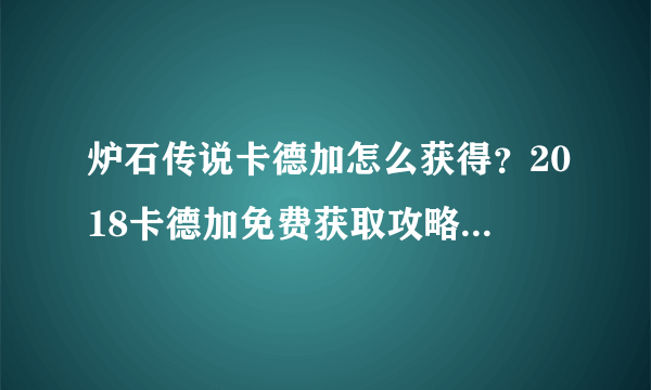 炉石传说卡德加怎么获得？2018卡德加免费获取攻略[多图]