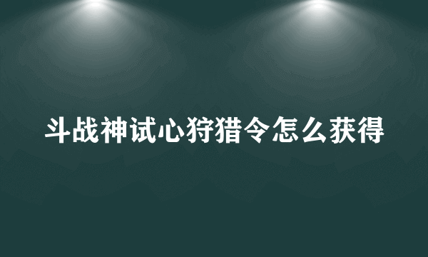 斗战神试心狩猎令怎么获得