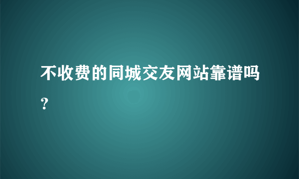 不收费的同城交友网站靠谱吗？