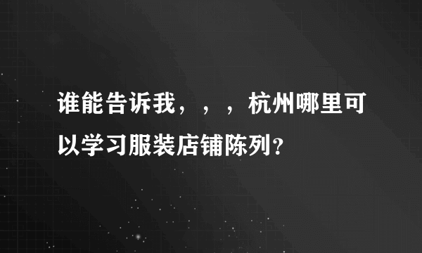 谁能告诉我，，，杭州哪里可以学习服装店铺陈列？