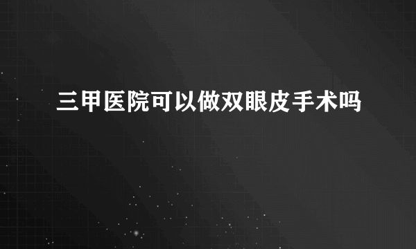 三甲医院可以做双眼皮手术吗