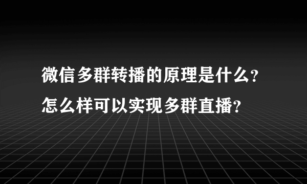 微信多群转播的原理是什么？怎么样可以实现多群直播？