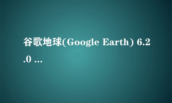 谷歌地球(Google Earth) 6.2.0 简体中文版 为什么不能打开