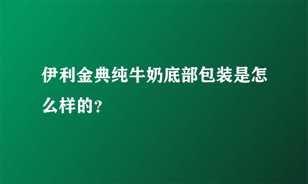 伊利金典纯牛奶底部包装是怎么样的？