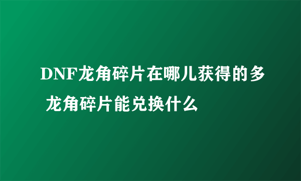 DNF龙角碎片在哪儿获得的多 龙角碎片能兑换什么