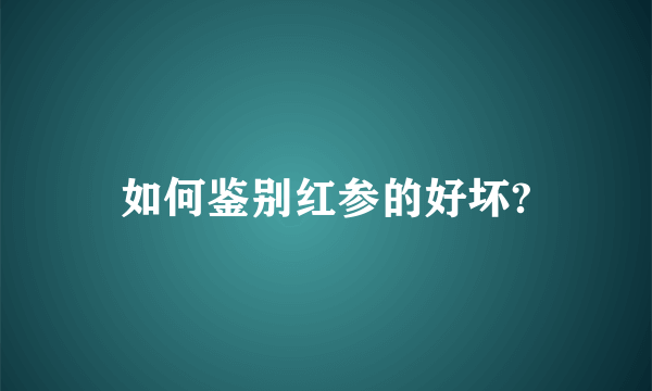 如何鉴别红参的好坏?