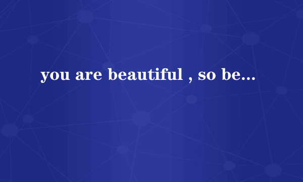 you are beautiful , so beautiful, 我失去过，更珍惜拥有是哪首歌？？