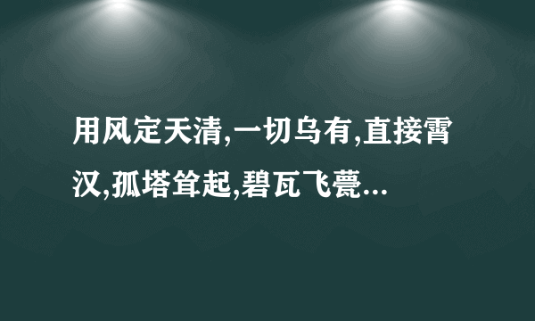 用风定天清,一切乌有,直接霄汉,孤塔耸起,碧瓦飞甍,造句？