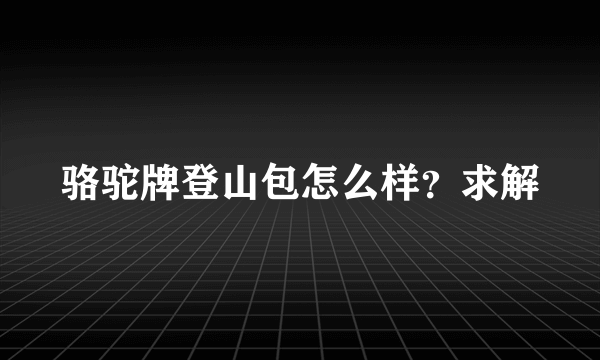 骆驼牌登山包怎么样？求解