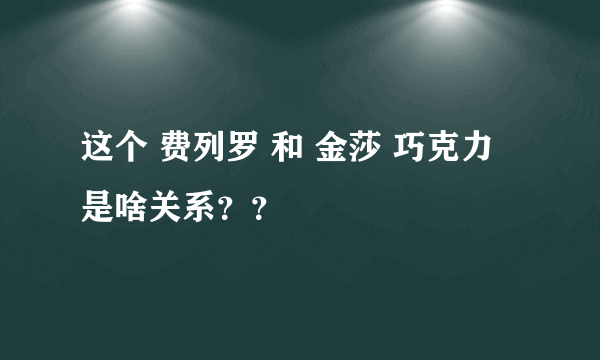 这个 费列罗 和 金莎 巧克力 是啥关系？？