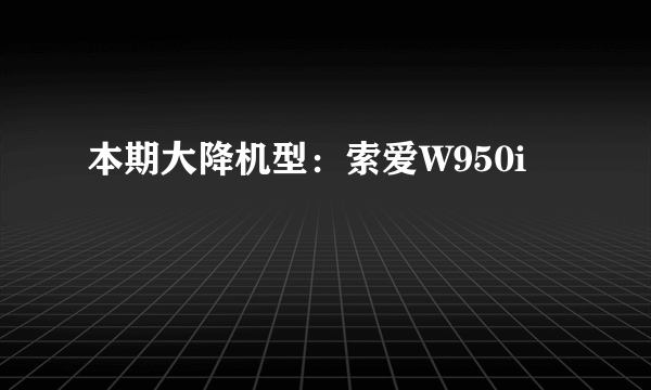 本期大降机型：索爱W950i