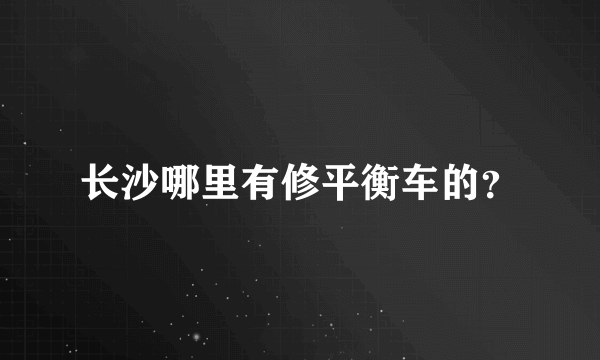 长沙哪里有修平衡车的？