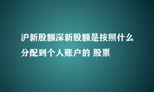 沪新股额深新股额是按照什么分配到个人账户的 股票