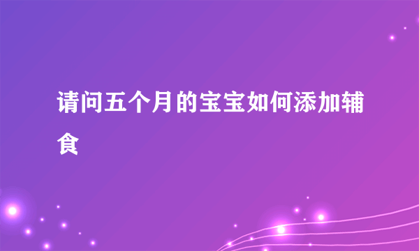 请问五个月的宝宝如何添加辅食