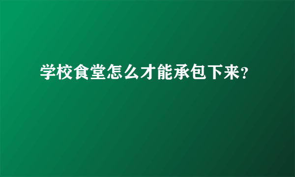 学校食堂怎么才能承包下来？