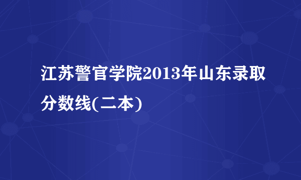 江苏警官学院2013年山东录取分数线(二本)