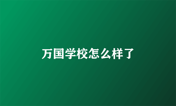 万国学校怎么样了