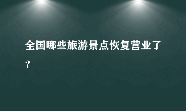 全国哪些旅游景点恢复营业了？