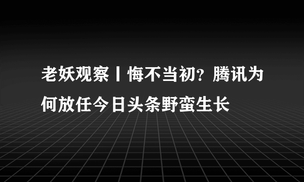 老妖观察丨悔不当初？腾讯为何放任今日头条野蛮生长