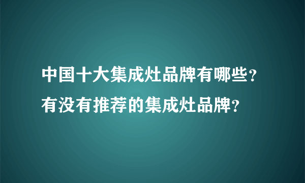 中国十大集成灶品牌有哪些？有没有推荐的集成灶品牌？