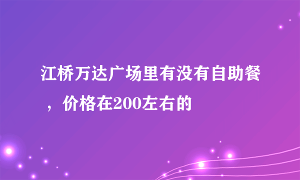 江桥万达广场里有没有自助餐 ，价格在200左右的