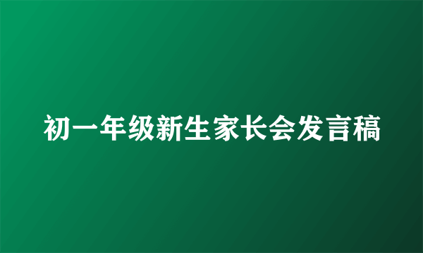 初一年级新生家长会发言稿