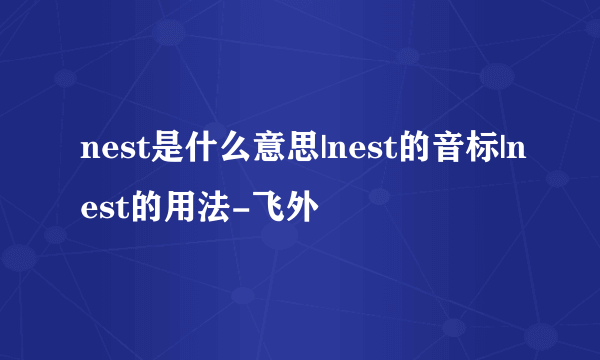 nest是什么意思|nest的音标|nest的用法-飞外