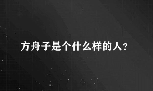 方舟子是个什么样的人？