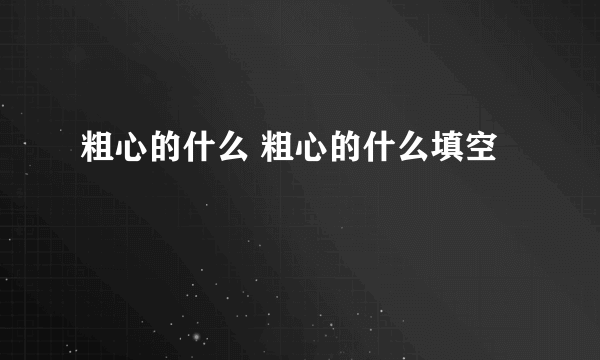 粗心的什么 粗心的什么填空