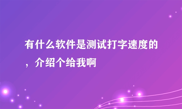 有什么软件是测试打字速度的，介绍个给我啊