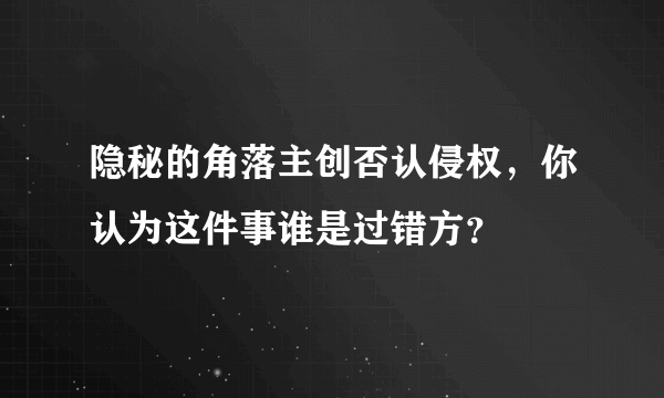 隐秘的角落主创否认侵权，你认为这件事谁是过错方？