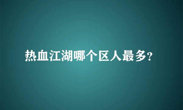 热血江湖哪个区人最多？