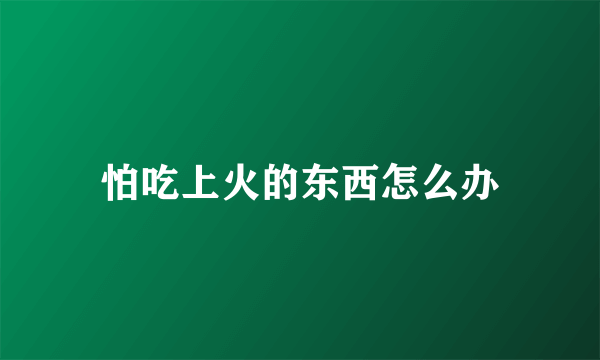 怕吃上火的东西怎么办