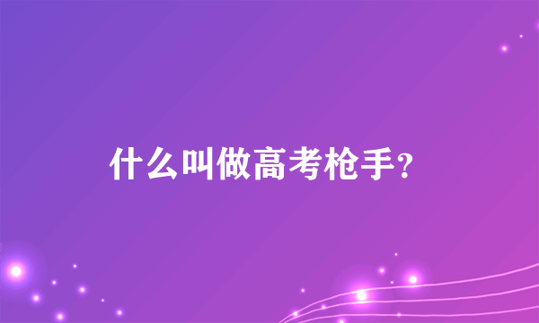 什么叫做高考枪手？