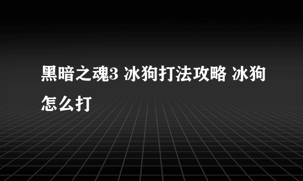 黑暗之魂3 冰狗打法攻略 冰狗怎么打